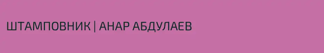 ШТАМПОВНИК | АНАР АБДУЛАЕВ 